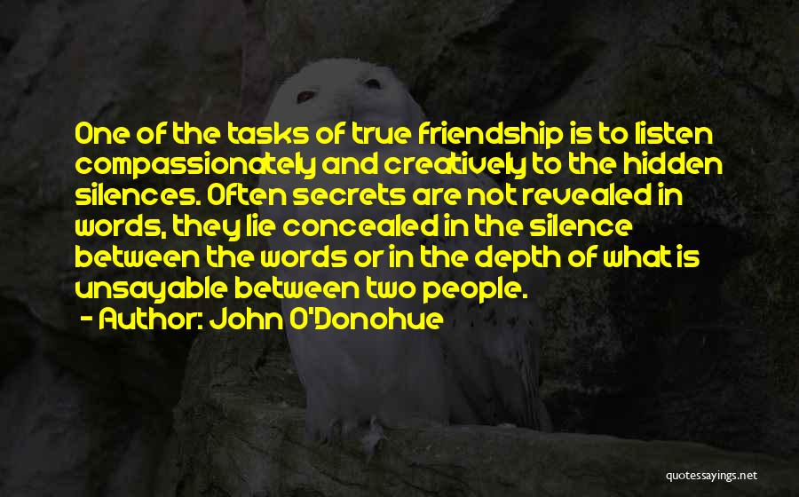 John O'Donohue Quotes: One Of The Tasks Of True Friendship Is To Listen Compassionately And Creatively To The Hidden Silences. Often Secrets Are