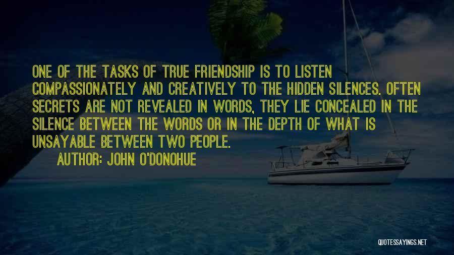 John O'Donohue Quotes: One Of The Tasks Of True Friendship Is To Listen Compassionately And Creatively To The Hidden Silences. Often Secrets Are