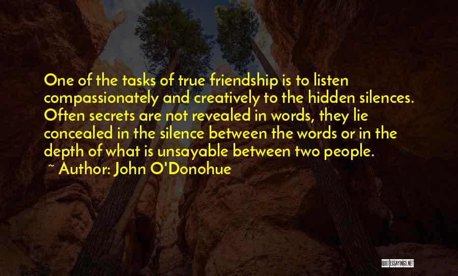 John O'Donohue Quotes: One Of The Tasks Of True Friendship Is To Listen Compassionately And Creatively To The Hidden Silences. Often Secrets Are