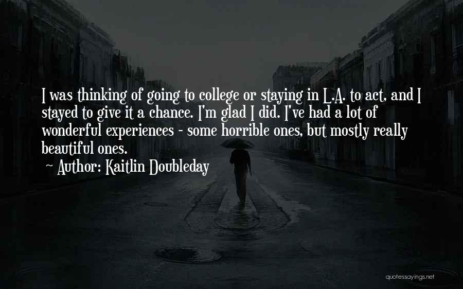 Kaitlin Doubleday Quotes: I Was Thinking Of Going To College Or Staying In L.a. To Act, And I Stayed To Give It A