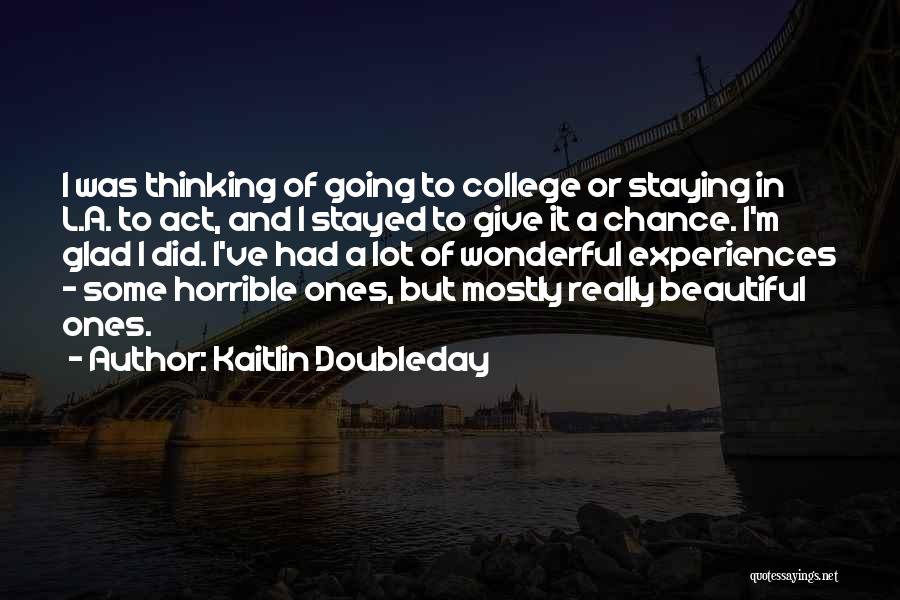 Kaitlin Doubleday Quotes: I Was Thinking Of Going To College Or Staying In L.a. To Act, And I Stayed To Give It A