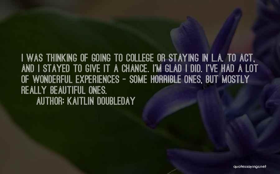 Kaitlin Doubleday Quotes: I Was Thinking Of Going To College Or Staying In L.a. To Act, And I Stayed To Give It A