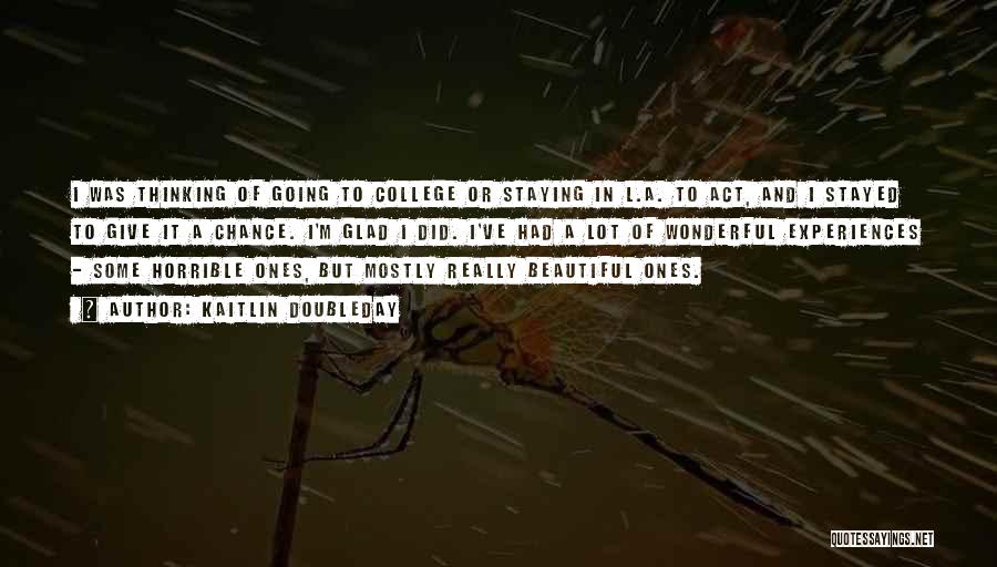 Kaitlin Doubleday Quotes: I Was Thinking Of Going To College Or Staying In L.a. To Act, And I Stayed To Give It A