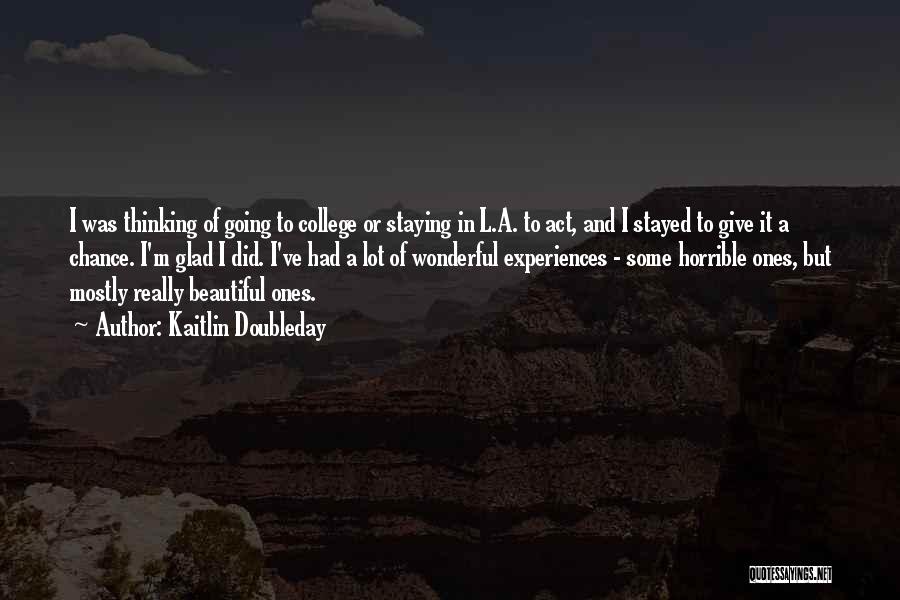 Kaitlin Doubleday Quotes: I Was Thinking Of Going To College Or Staying In L.a. To Act, And I Stayed To Give It A