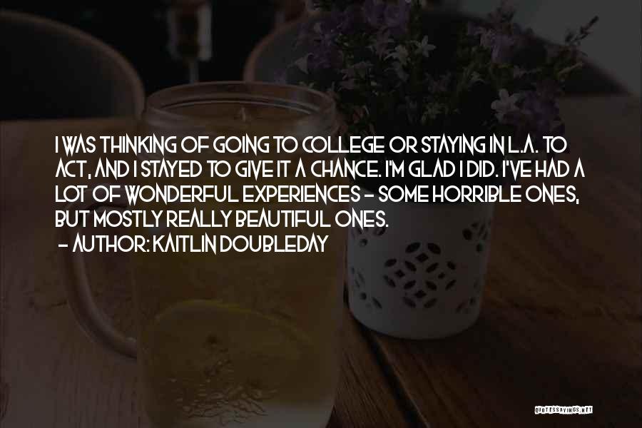 Kaitlin Doubleday Quotes: I Was Thinking Of Going To College Or Staying In L.a. To Act, And I Stayed To Give It A