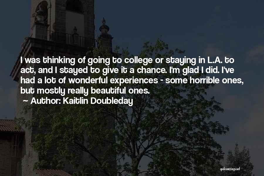 Kaitlin Doubleday Quotes: I Was Thinking Of Going To College Or Staying In L.a. To Act, And I Stayed To Give It A