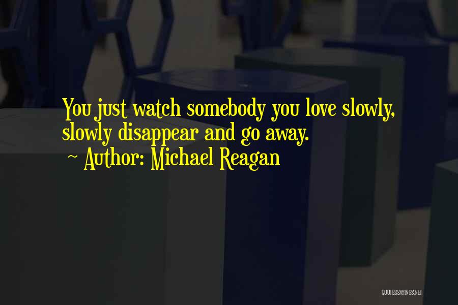 Michael Reagan Quotes: You Just Watch Somebody You Love Slowly, Slowly Disappear And Go Away.