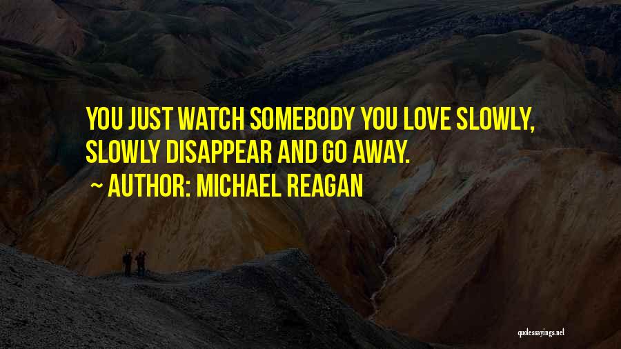 Michael Reagan Quotes: You Just Watch Somebody You Love Slowly, Slowly Disappear And Go Away.