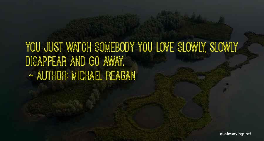 Michael Reagan Quotes: You Just Watch Somebody You Love Slowly, Slowly Disappear And Go Away.