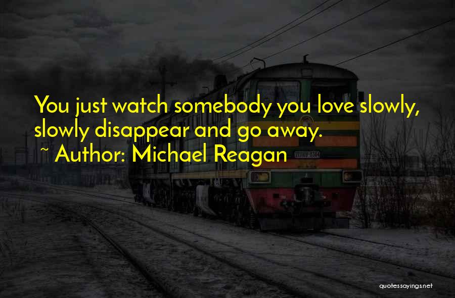 Michael Reagan Quotes: You Just Watch Somebody You Love Slowly, Slowly Disappear And Go Away.