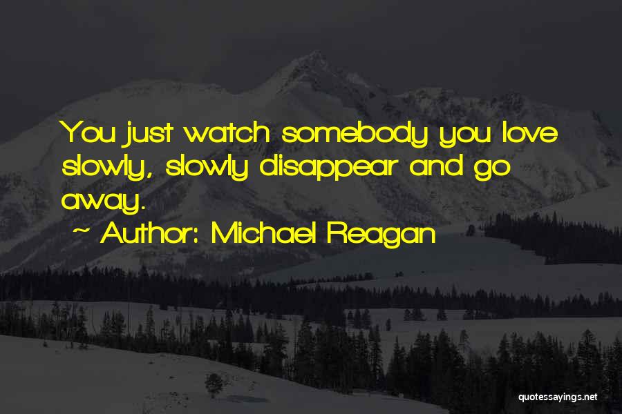 Michael Reagan Quotes: You Just Watch Somebody You Love Slowly, Slowly Disappear And Go Away.