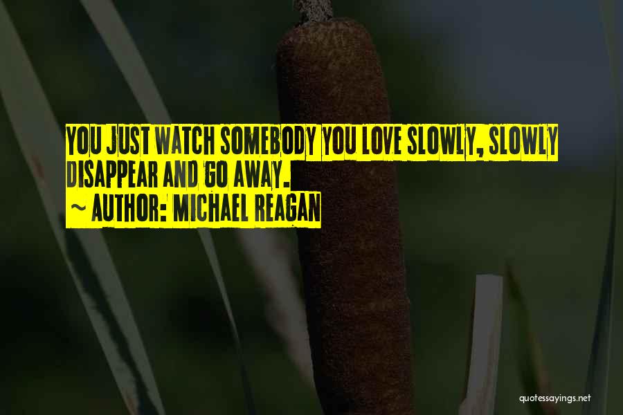 Michael Reagan Quotes: You Just Watch Somebody You Love Slowly, Slowly Disappear And Go Away.