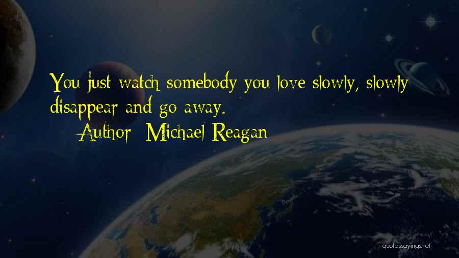 Michael Reagan Quotes: You Just Watch Somebody You Love Slowly, Slowly Disappear And Go Away.