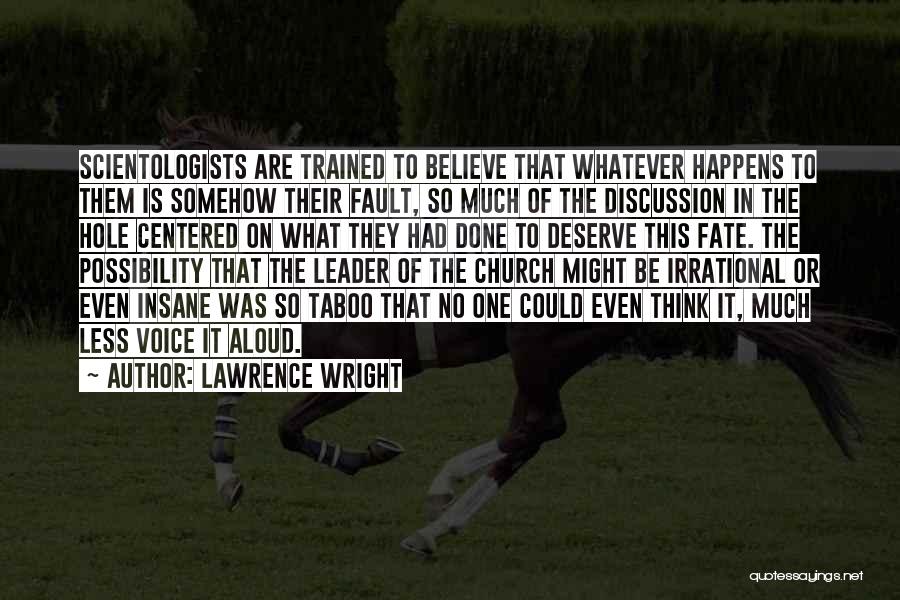 Lawrence Wright Quotes: Scientologists Are Trained To Believe That Whatever Happens To Them Is Somehow Their Fault, So Much Of The Discussion In