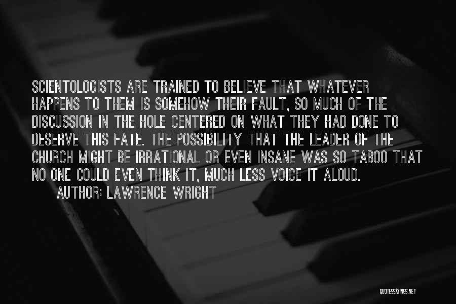 Lawrence Wright Quotes: Scientologists Are Trained To Believe That Whatever Happens To Them Is Somehow Their Fault, So Much Of The Discussion In