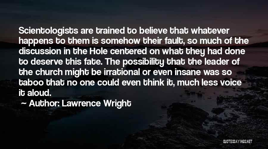 Lawrence Wright Quotes: Scientologists Are Trained To Believe That Whatever Happens To Them Is Somehow Their Fault, So Much Of The Discussion In
