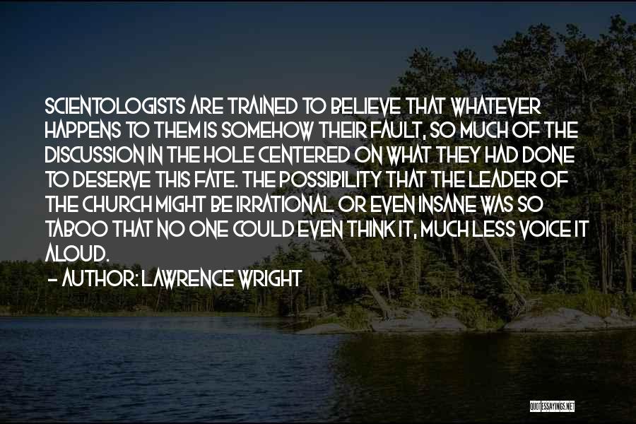 Lawrence Wright Quotes: Scientologists Are Trained To Believe That Whatever Happens To Them Is Somehow Their Fault, So Much Of The Discussion In