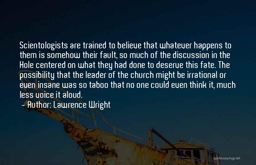 Lawrence Wright Quotes: Scientologists Are Trained To Believe That Whatever Happens To Them Is Somehow Their Fault, So Much Of The Discussion In