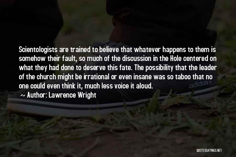 Lawrence Wright Quotes: Scientologists Are Trained To Believe That Whatever Happens To Them Is Somehow Their Fault, So Much Of The Discussion In