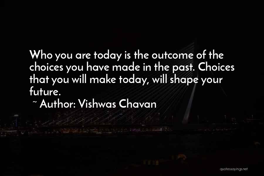 Vishwas Chavan Quotes: Who You Are Today Is The Outcome Of The Choices You Have Made In The Past. Choices That You Will