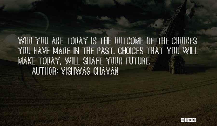 Vishwas Chavan Quotes: Who You Are Today Is The Outcome Of The Choices You Have Made In The Past. Choices That You Will