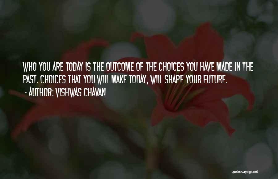 Vishwas Chavan Quotes: Who You Are Today Is The Outcome Of The Choices You Have Made In The Past. Choices That You Will