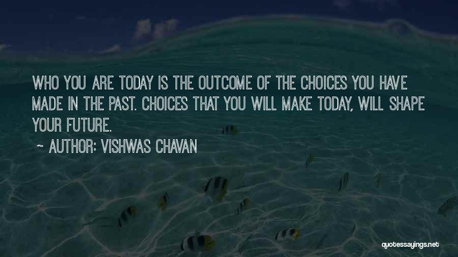 Vishwas Chavan Quotes: Who You Are Today Is The Outcome Of The Choices You Have Made In The Past. Choices That You Will