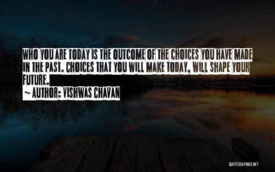 Vishwas Chavan Quotes: Who You Are Today Is The Outcome Of The Choices You Have Made In The Past. Choices That You Will