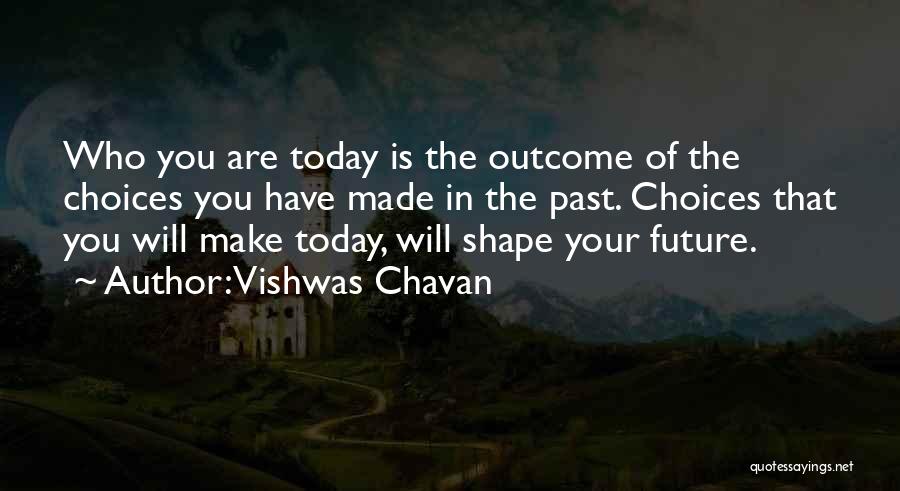 Vishwas Chavan Quotes: Who You Are Today Is The Outcome Of The Choices You Have Made In The Past. Choices That You Will