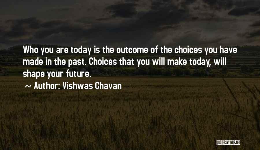 Vishwas Chavan Quotes: Who You Are Today Is The Outcome Of The Choices You Have Made In The Past. Choices That You Will