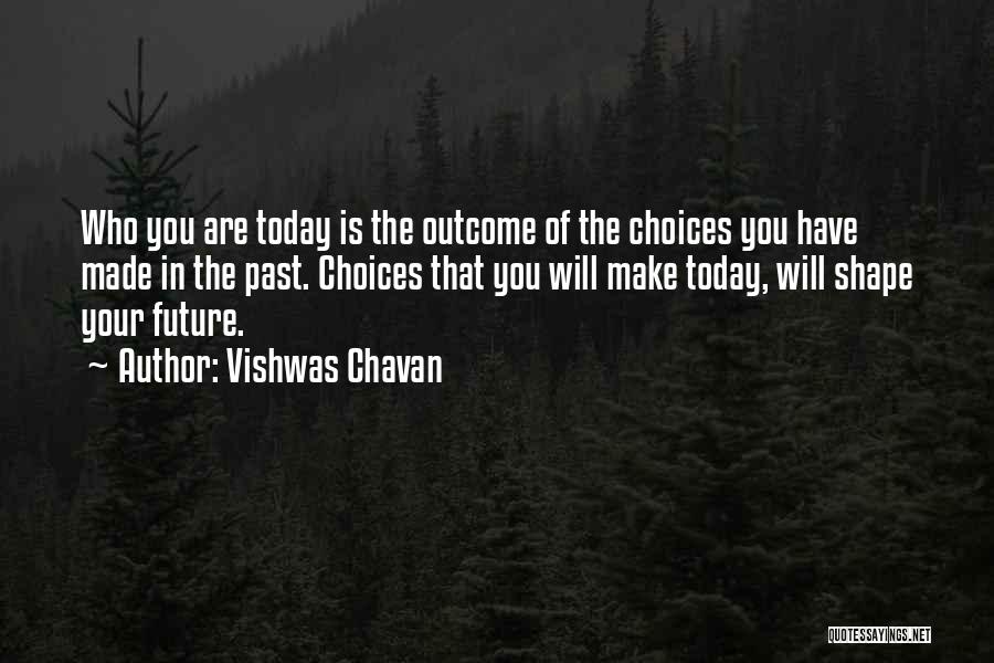 Vishwas Chavan Quotes: Who You Are Today Is The Outcome Of The Choices You Have Made In The Past. Choices That You Will