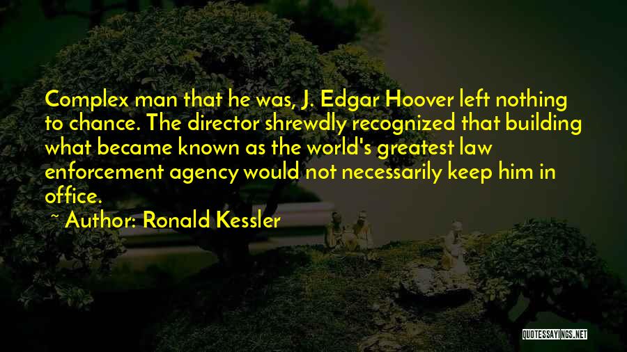 Ronald Kessler Quotes: Complex Man That He Was, J. Edgar Hoover Left Nothing To Chance. The Director Shrewdly Recognized That Building What Became
