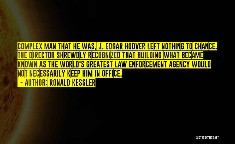 Ronald Kessler Quotes: Complex Man That He Was, J. Edgar Hoover Left Nothing To Chance. The Director Shrewdly Recognized That Building What Became