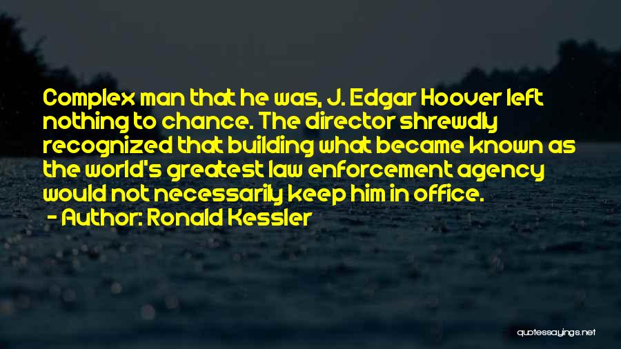 Ronald Kessler Quotes: Complex Man That He Was, J. Edgar Hoover Left Nothing To Chance. The Director Shrewdly Recognized That Building What Became