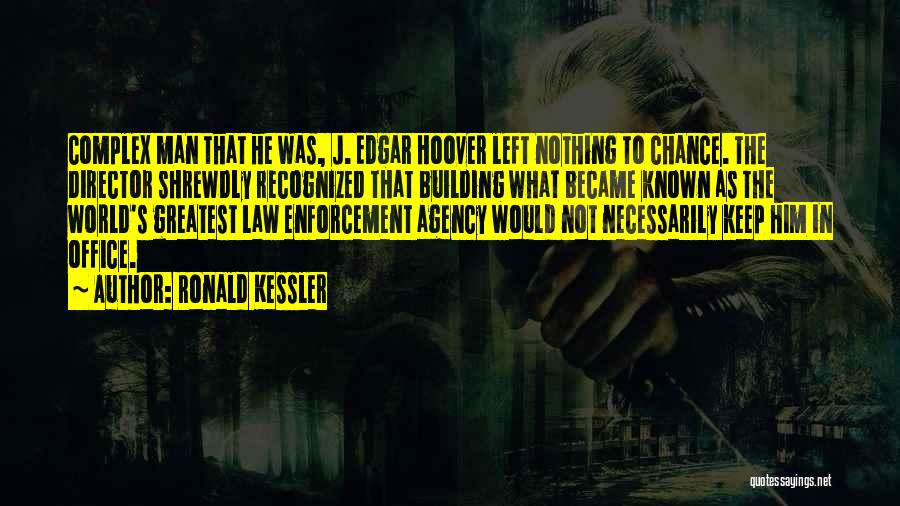 Ronald Kessler Quotes: Complex Man That He Was, J. Edgar Hoover Left Nothing To Chance. The Director Shrewdly Recognized That Building What Became