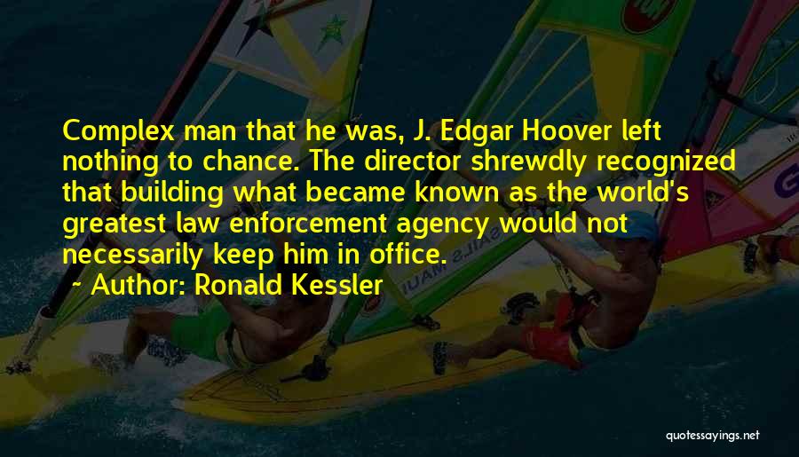 Ronald Kessler Quotes: Complex Man That He Was, J. Edgar Hoover Left Nothing To Chance. The Director Shrewdly Recognized That Building What Became