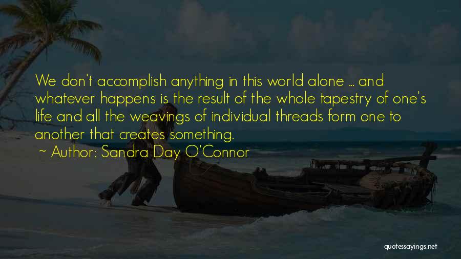 Sandra Day O'Connor Quotes: We Don't Accomplish Anything In This World Alone ... And Whatever Happens Is The Result Of The Whole Tapestry Of