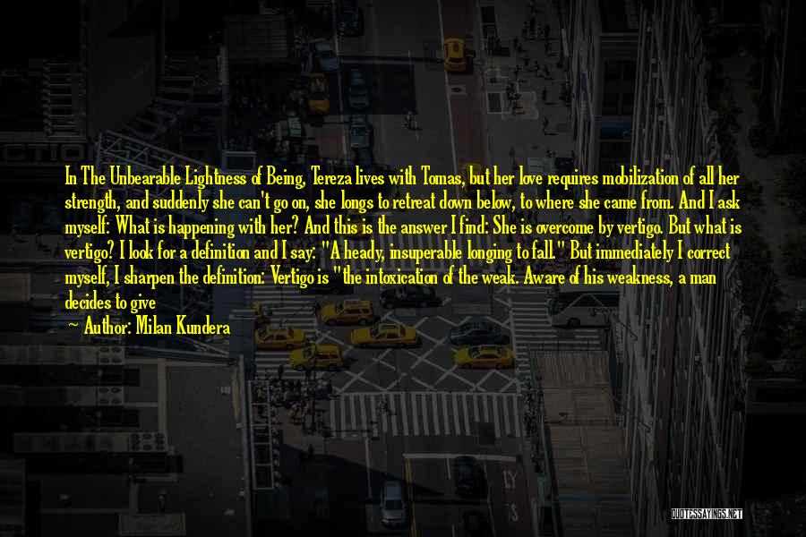 Milan Kundera Quotes: In The Unbearable Lightness Of Being, Tereza Lives With Tomas, But Her Love Requires Mobilization Of All Her Strength, And