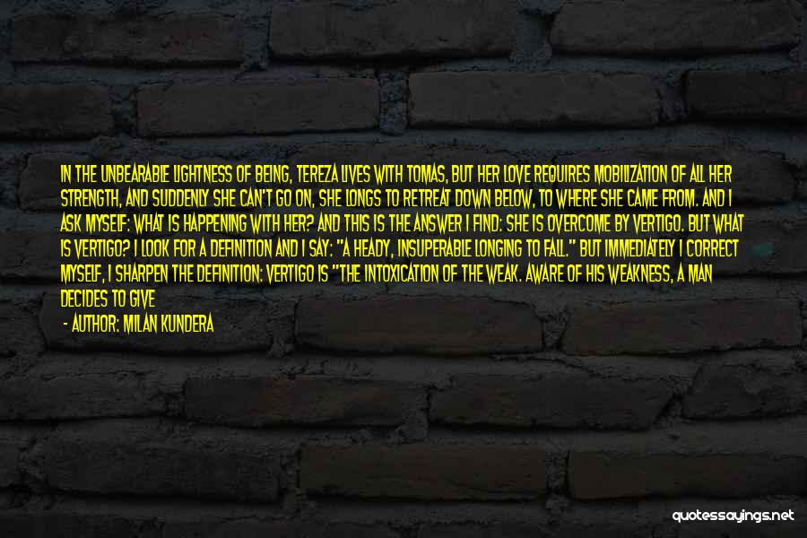 Milan Kundera Quotes: In The Unbearable Lightness Of Being, Tereza Lives With Tomas, But Her Love Requires Mobilization Of All Her Strength, And