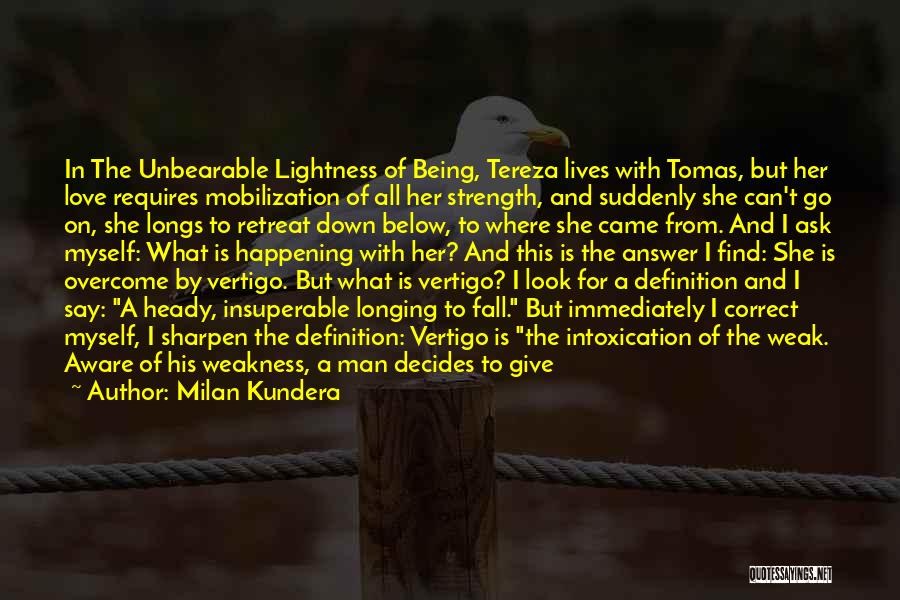 Milan Kundera Quotes: In The Unbearable Lightness Of Being, Tereza Lives With Tomas, But Her Love Requires Mobilization Of All Her Strength, And