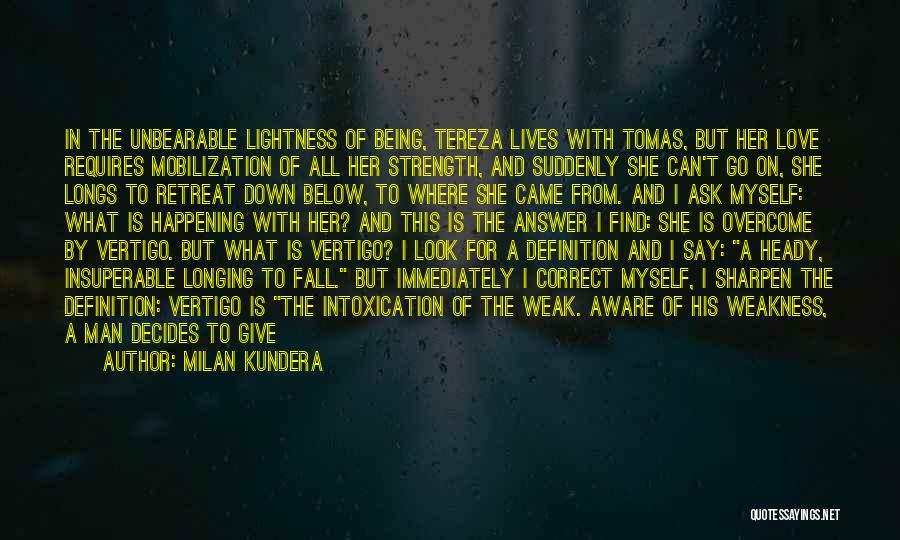 Milan Kundera Quotes: In The Unbearable Lightness Of Being, Tereza Lives With Tomas, But Her Love Requires Mobilization Of All Her Strength, And