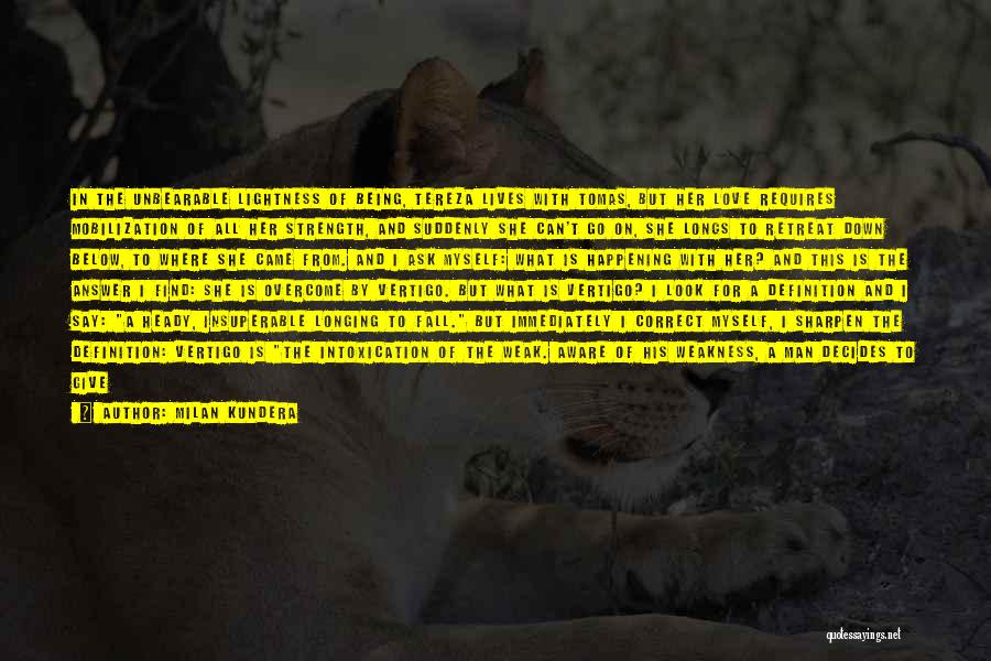 Milan Kundera Quotes: In The Unbearable Lightness Of Being, Tereza Lives With Tomas, But Her Love Requires Mobilization Of All Her Strength, And