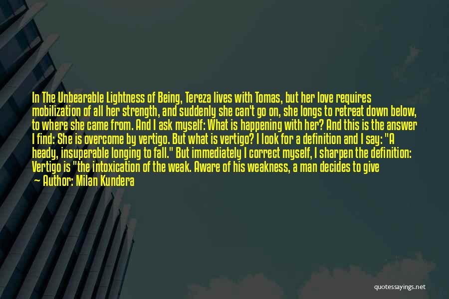 Milan Kundera Quotes: In The Unbearable Lightness Of Being, Tereza Lives With Tomas, But Her Love Requires Mobilization Of All Her Strength, And