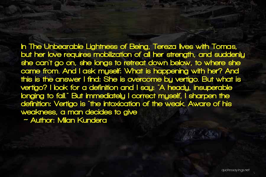 Milan Kundera Quotes: In The Unbearable Lightness Of Being, Tereza Lives With Tomas, But Her Love Requires Mobilization Of All Her Strength, And