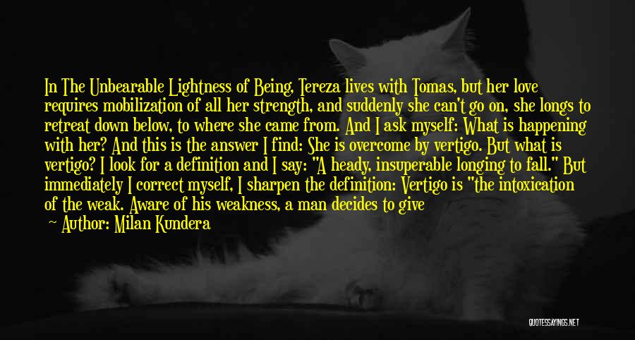 Milan Kundera Quotes: In The Unbearable Lightness Of Being, Tereza Lives With Tomas, But Her Love Requires Mobilization Of All Her Strength, And