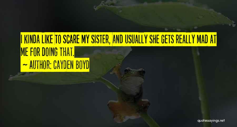 Cayden Boyd Quotes: I Kinda Like To Scare My Sister, And Usually She Gets Really Mad At Me For Doing That.