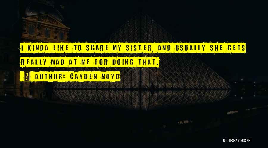 Cayden Boyd Quotes: I Kinda Like To Scare My Sister, And Usually She Gets Really Mad At Me For Doing That.