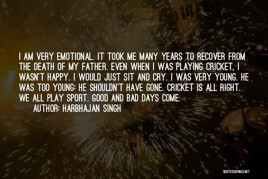 Harbhajan Singh Quotes: I Am Very Emotional. It Took Me Many Years To Recover From The Death Of My Father. Even When I