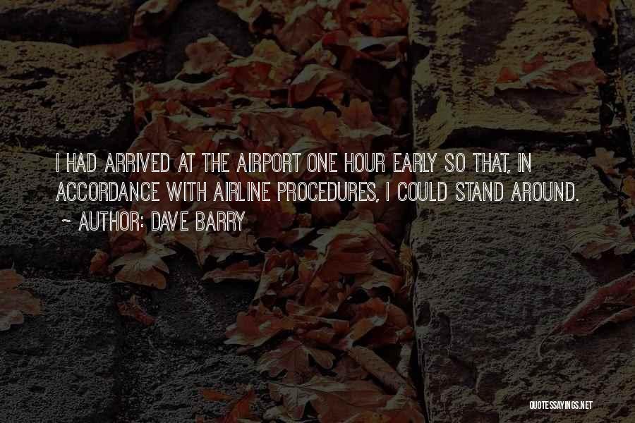 Dave Barry Quotes: I Had Arrived At The Airport One Hour Early So That, In Accordance With Airline Procedures, I Could Stand Around.