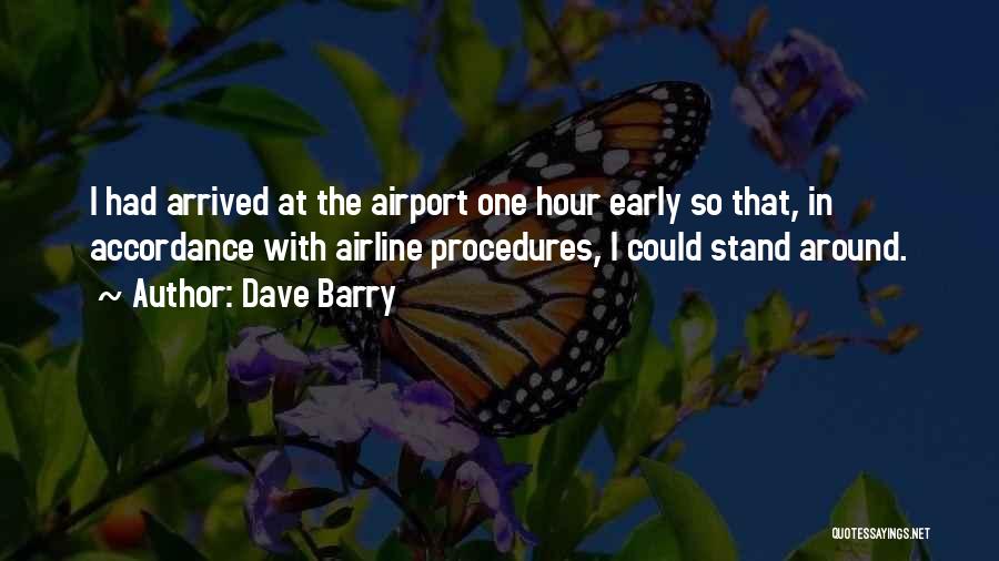 Dave Barry Quotes: I Had Arrived At The Airport One Hour Early So That, In Accordance With Airline Procedures, I Could Stand Around.